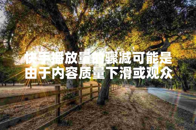 快手播放量的骤减可能是由于内容质量下滑或观众兴趣转移导致的。