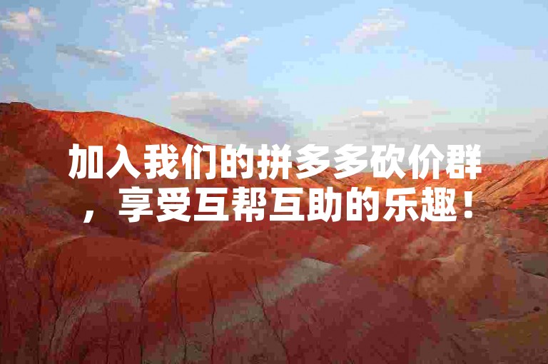 加入我们的拼多多砍价群，享受互帮互助的乐趣！