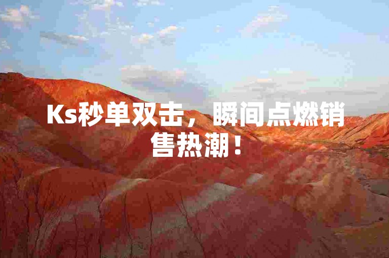 Ks秒单双击，瞬间点燃销售热潮！