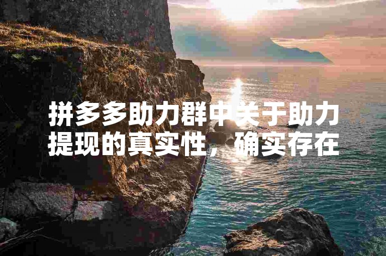 拼多多助力群中关于助力提现的真实性，确实存在一些不确定性。