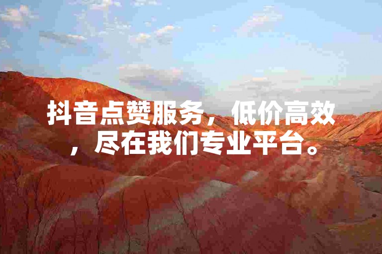 抖音点赞服务，低价高效，尽在我们专业平台。