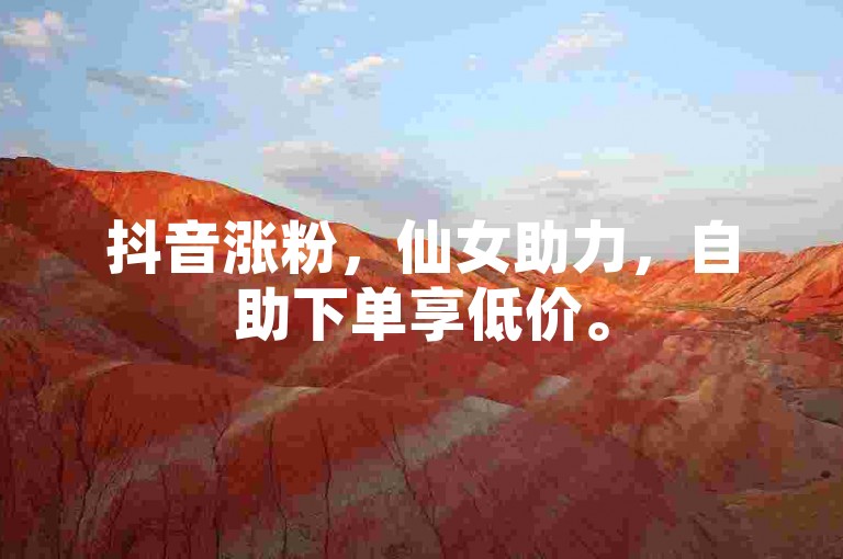 抖音涨粉，仙女助力，自助下单享低价。