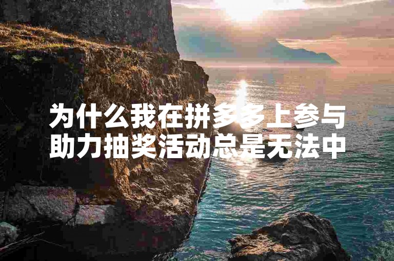 为什么我在拼多多上参与助力抽奖活动总是无法中奖？