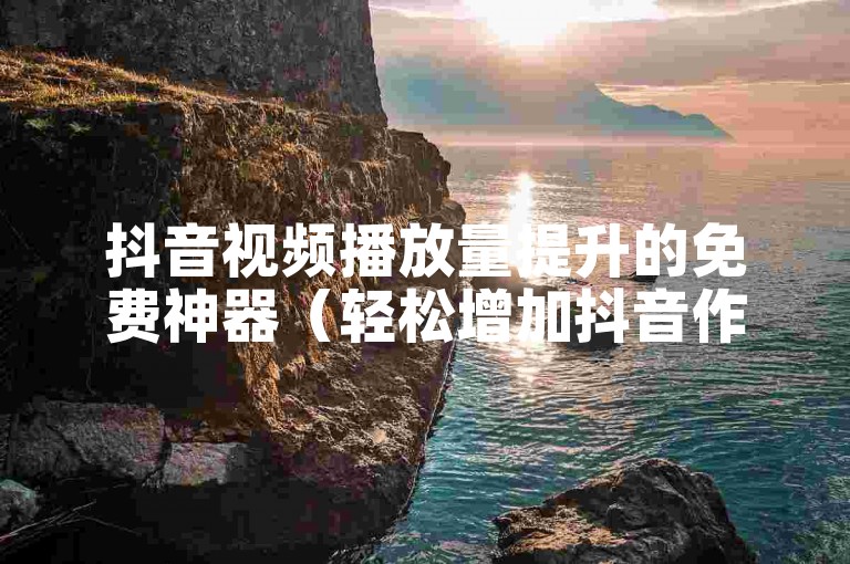 抖音视频播放量提升的免费神器（轻松增加抖音作品观看次数的实用软件）