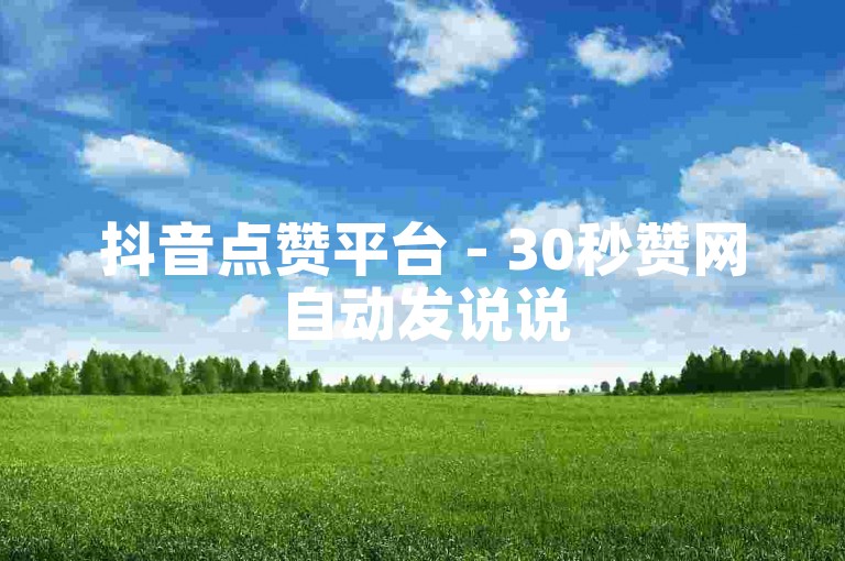 抖音点赞平台 - 30秒赞网自动发说说