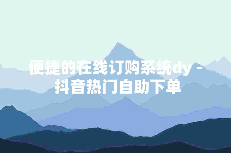 便捷的在线订购系统dy - 抖音热门自助下单