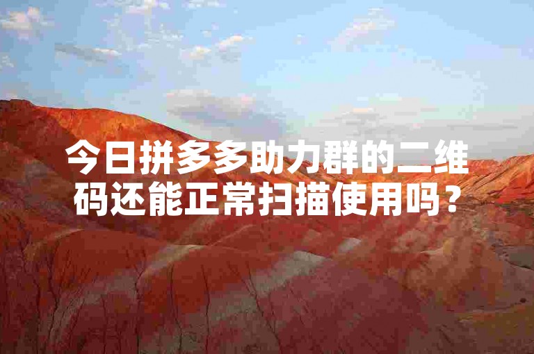 今日拼多多助力群的二维码还能正常扫描使用吗？