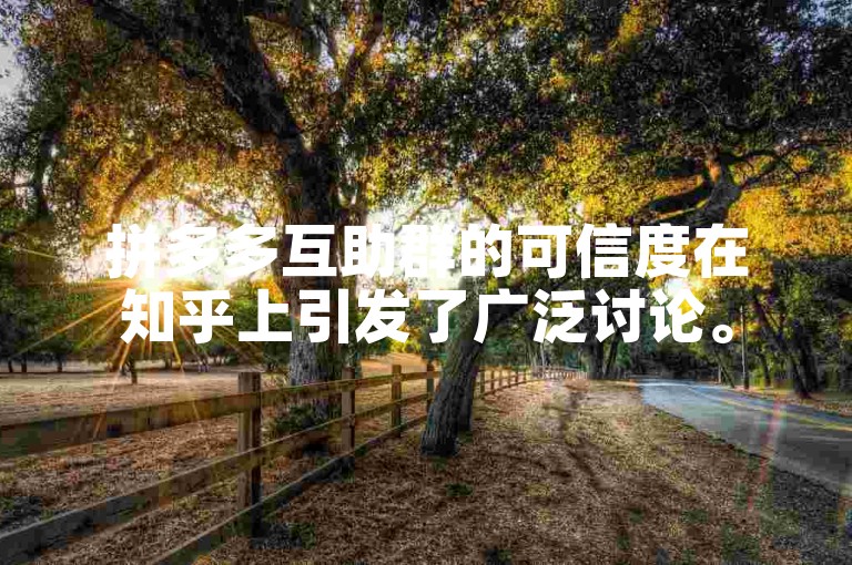 拼多多互助群的可信度在知乎上引发了广泛讨论。