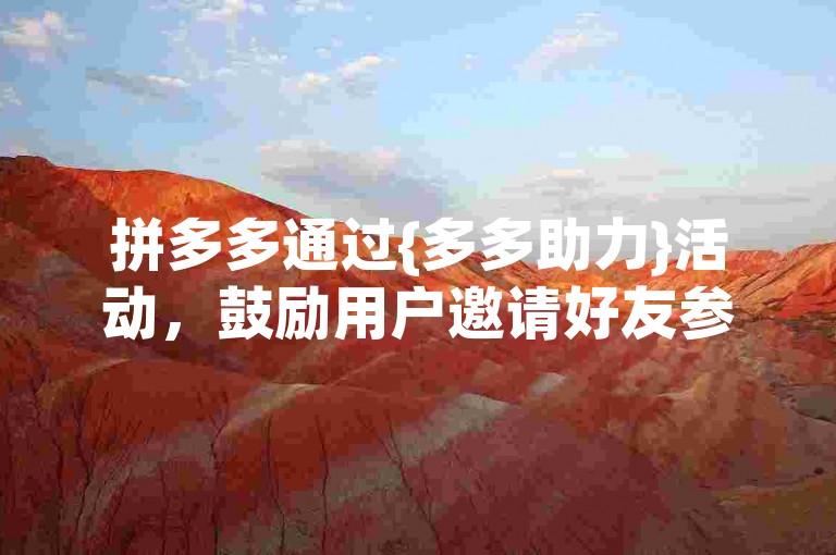 拼多多通过{多多助力}活动，鼓励用户邀请好友参与，共同享受优惠购物的乐趣。