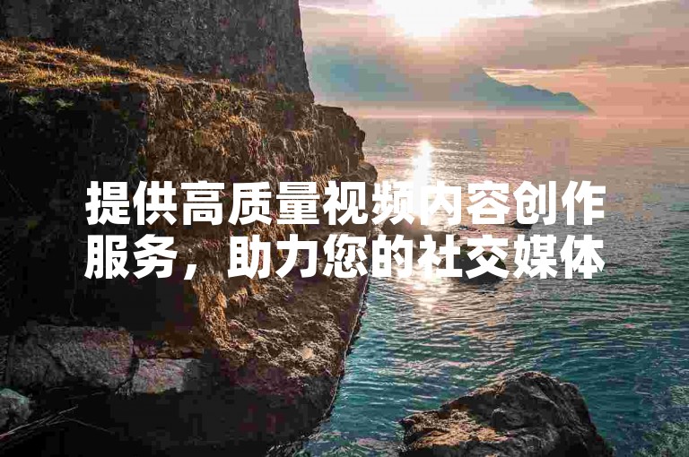 提供高质量视频内容创作服务，助力您的社交媒体账号快速增长粉丝。