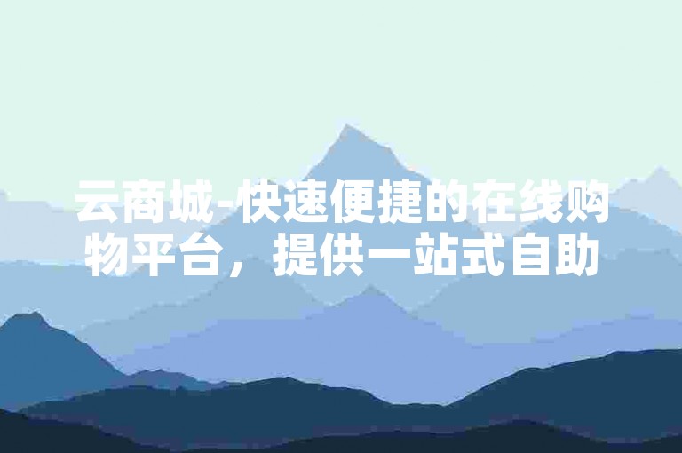 云商城-快速便捷的在线购物平台，提供一站式自助下单服务。