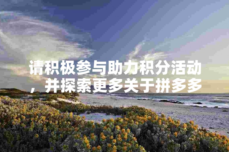 请积极参与助力积分活动，并探索更多关于拼多多砍价的优惠信息。