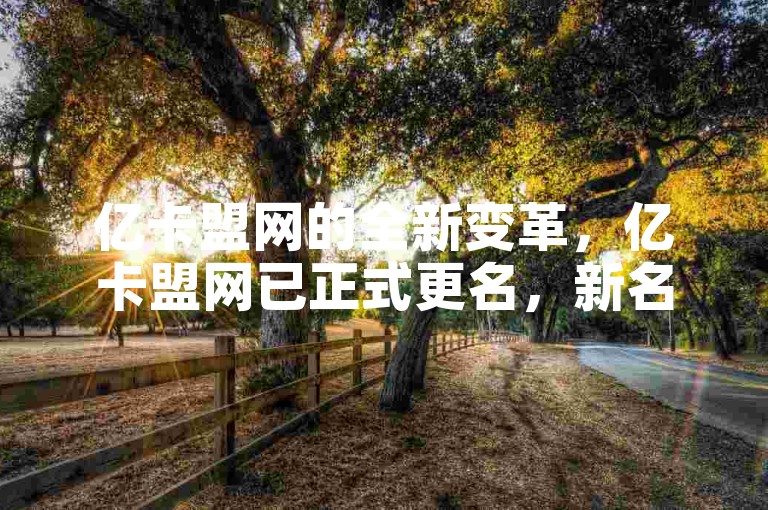 亿卡盟网的全新变革，亿卡盟网已正式更名，新名称究竟是什么？2025年不可错过的学习重点。