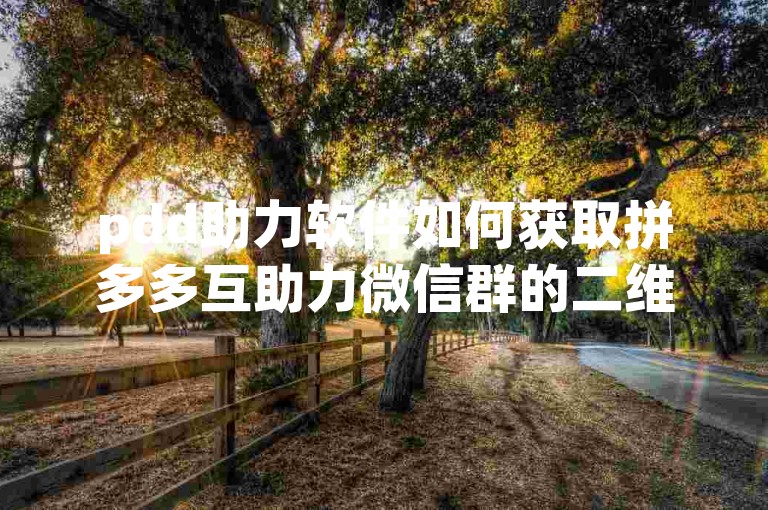 pdd助力软件如何获取拼多多互助力微信群的二维码？