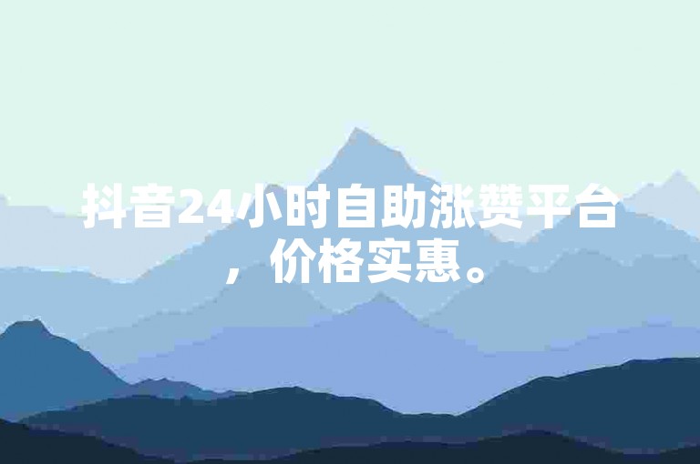 抖音24小时自助涨赞平台，价格实惠。