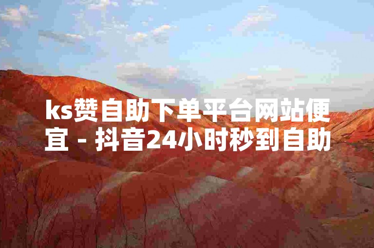 ks赞自助下单平台网站便宜 - 抖音24小时秒到自助服务平台，提供快速、便捷的服务。