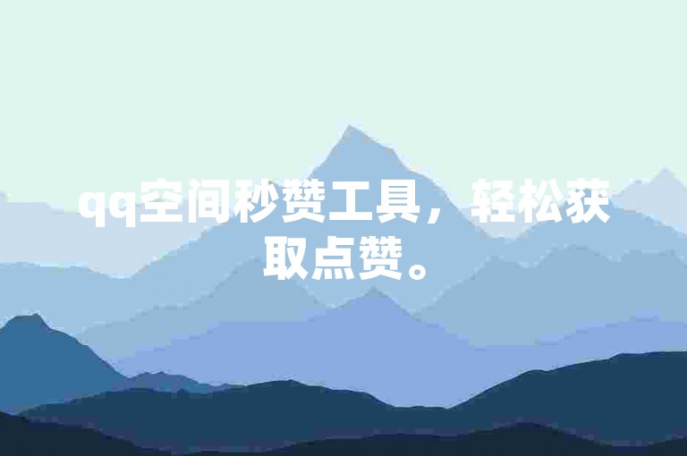 qq空间秒赞工具，轻松获取点赞。