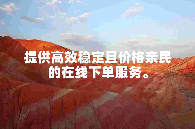 提供高效稳定且价格亲民的在线下单服务。