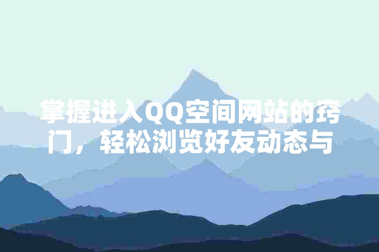 掌握进入QQ空间网站的窍门，轻松浏览好友动态与个人资料。