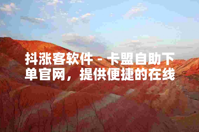 抖涨客软件 - 卡盟自助下单官网，提供便捷的在线服务。