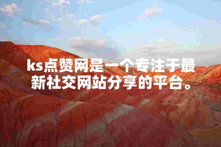 ks点赞网是一个专注于最新社交网站分享的平台。
