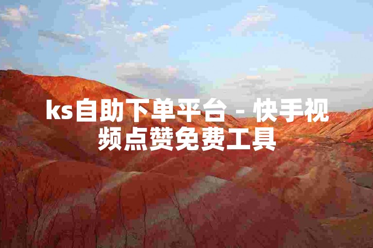 ks自助下单平台 - 快手视频点赞免费工具