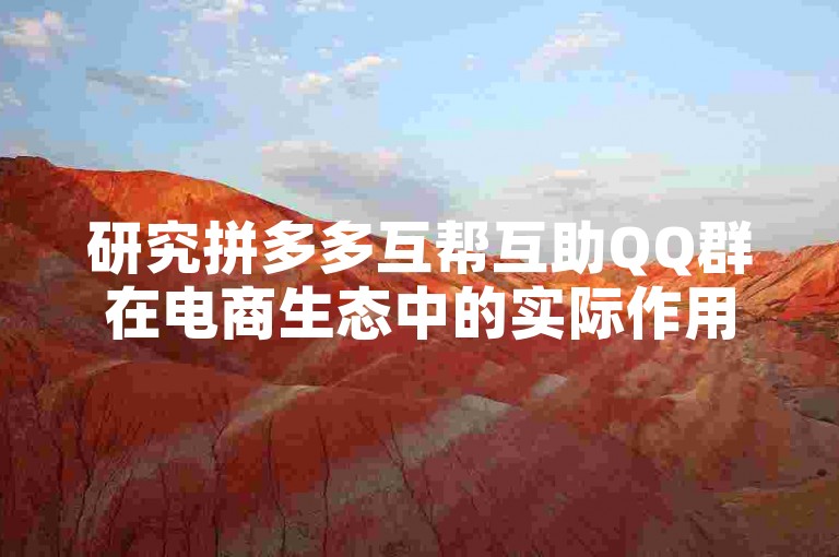 研究拼多多互帮互助QQ群在电商生态中的实际作用与影响。