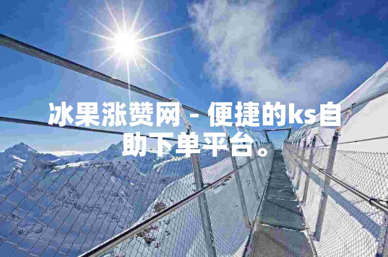 冰果涨赞网 - 便捷的ks自助下单平台。