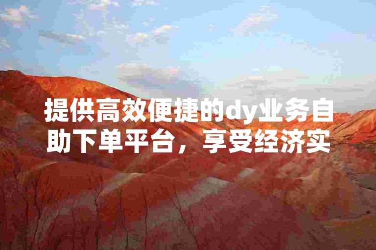 提供高效便捷的dy业务自助下单平台，享受经济实惠的代刷服务。