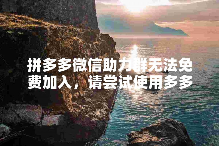 拼多多微信助力群无法免费加入，请尝试使用多多砍价软件。