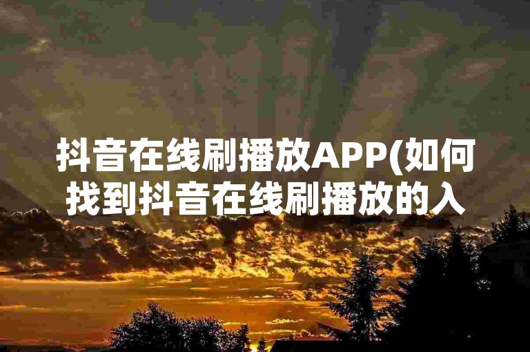 抖音在线刷播放APP(如何找到抖音在线刷播放的入口)