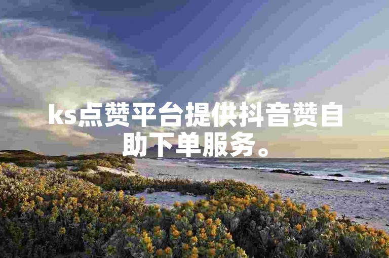 ks点赞平台提供抖音赞自助下单服务。