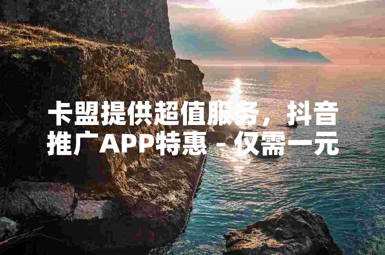 卡盟提供超值服务，抖音推广APP特惠 - 仅需一元即可获得10抖币充值，苹果手机用户专享 - 同时，一元即可增加3000名模拟粉丝。