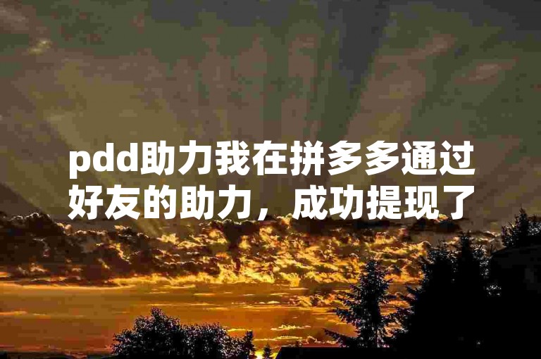 pdd助力我在拼多多通过好友的助力，成功提现了100元，附上喜悦的截图。