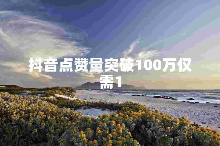 抖音点赞量突破100万仅需15元，快来体验极速自助下单服务。