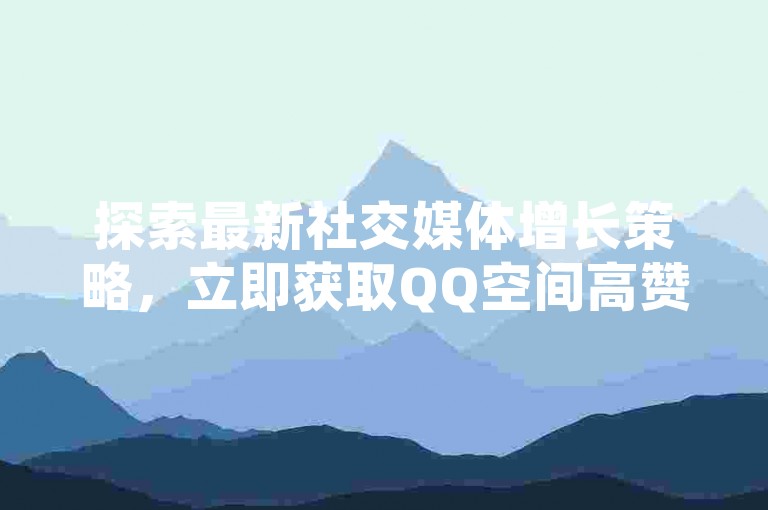 探索最新社交媒体增长策略，立即获取QQ空间高赞技巧，加入抖音点赞快速提升群组，享受PDD助力购物优惠。