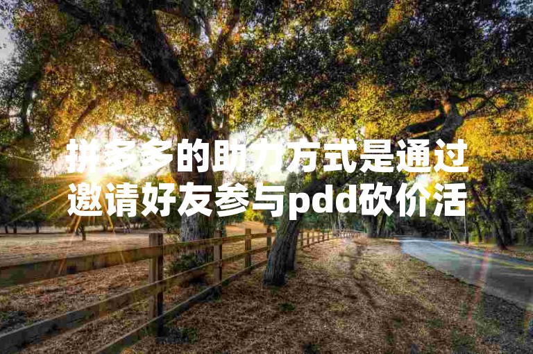 拼多多的助力方式是通过邀请好友参与pdd砍价活动。