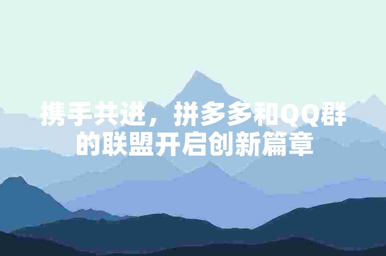 携手共进，拼多多和QQ群的联盟开启创新篇章