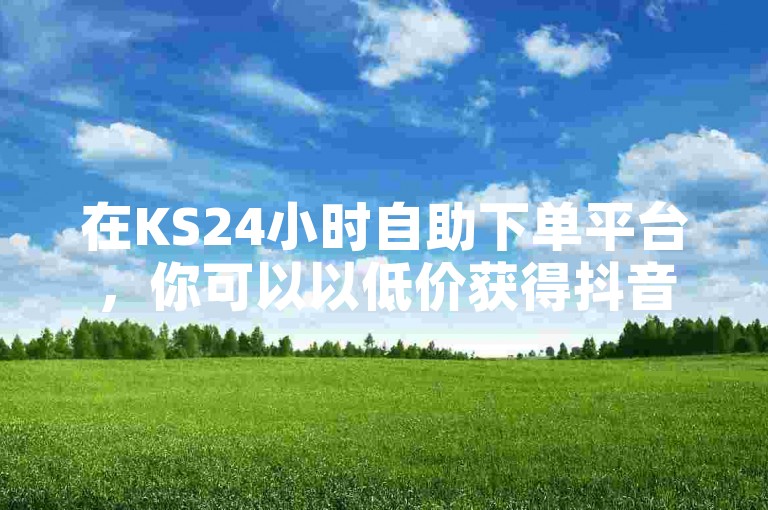 在KS24小时自助下单平台，你可以以低价获得抖音点赞和评论服务，同时QQ漫游服务超过七天将不再有效。