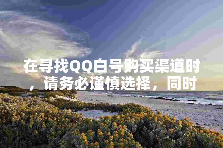 在寻找QQ白号购买渠道时，请务必谨慎选择，同时，快手刷点赞爱网提供的服务可能违反平台规定。