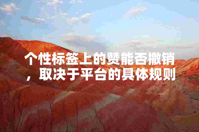 个性标签上的赞能否撤销，取决于平台的具体规则和设置。