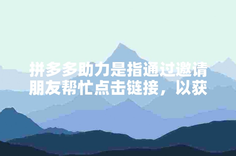 拼多多助力是指通过邀请朋友帮忙点击链接，以获取商品折扣或优惠的活动。