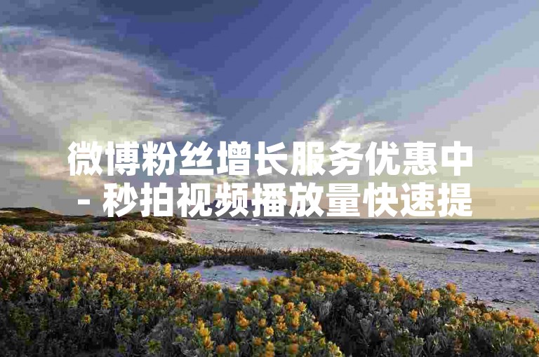 微博粉丝增长服务优惠中 - 秒拍视频播放量快速提升助手上线。