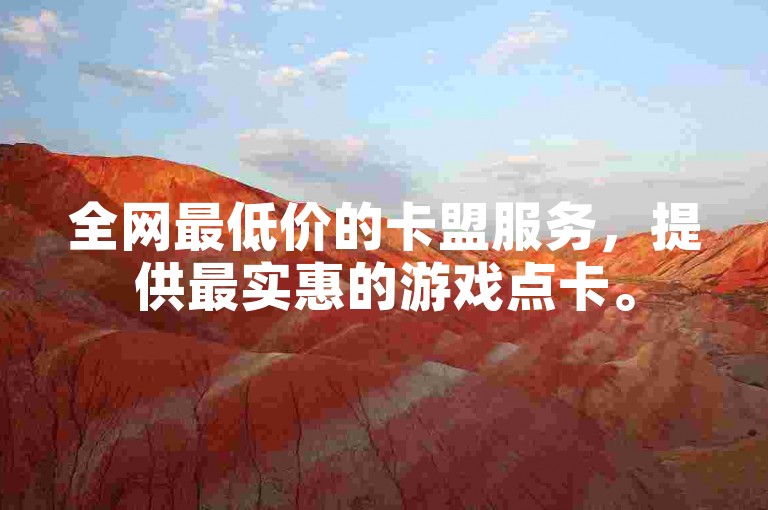 全网最低价的卡盟服务，提供最实惠的游戏点卡。