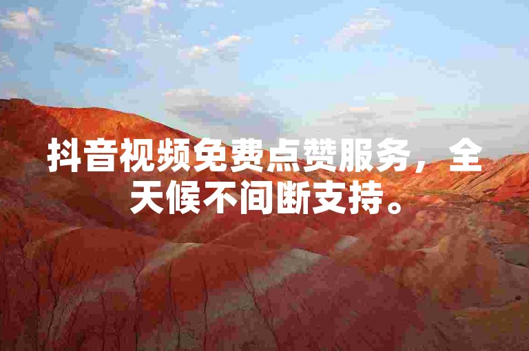 抖音视频免费点赞服务，全天候不间断支持。