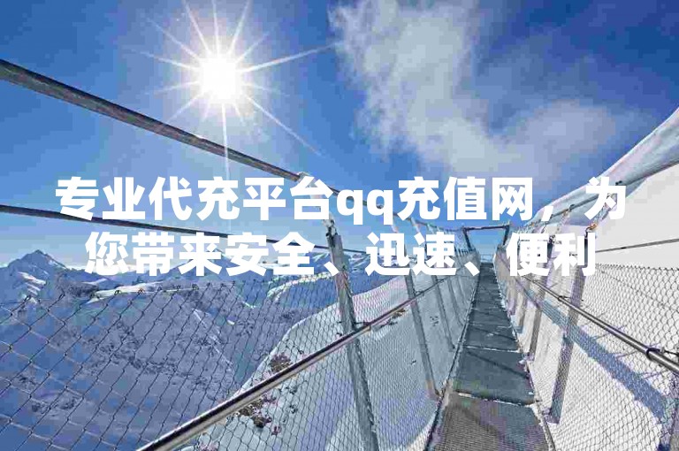 专业代充平台qq充值网，为您带来安全、迅速、便利的qq充值体验。