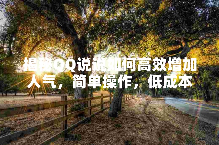 揭秘QQ说说如何高效增加人气，简单操作，低成本提升在线曝光度！2025必备技巧。