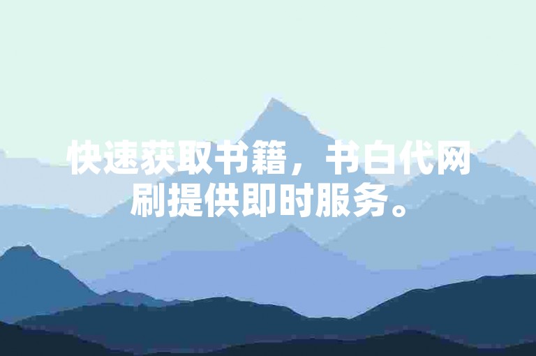 快速获取书籍，书白代网刷提供即时服务。