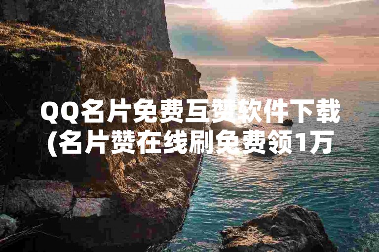 QQ名片免费互赞软件下载(名片赞在线刷免费领1万赞)