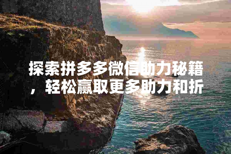 探索拼多多微信助力秘籍，轻松赢取更多助力和折扣的方法有哪些？
